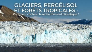Glaciers, pergélisol et forêts tropicales : comment contenir le réchauffement climatique ?